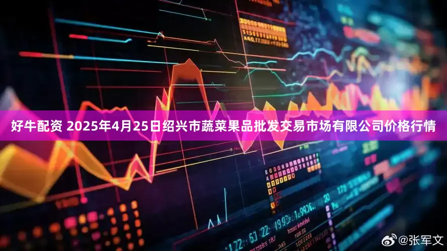 好牛配资 2025年4月25日绍兴市蔬菜果品批发交易市场有限公司价格行情