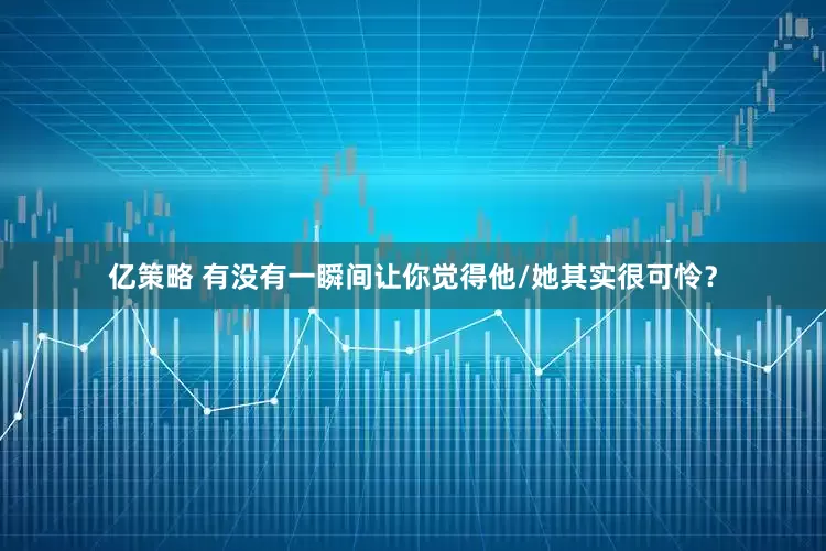 亿策略 有没有一瞬间让你觉得他/她其实很可怜？