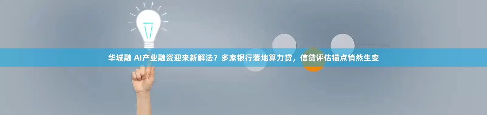 华城融 AI产业融资迎来新解法？多家银行落地算力贷，信贷评估锚点悄然生变