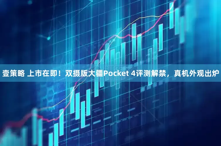 壹策略 上市在即！双摄版大疆Pocket 4评测解禁，真机外观出炉