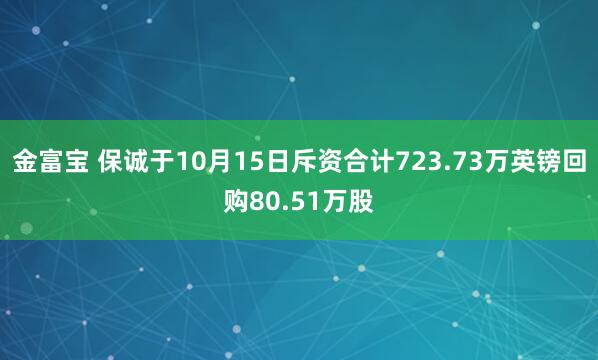 金富宝 保诚于10月15日斥资合计723.73万英镑回购80.51万股